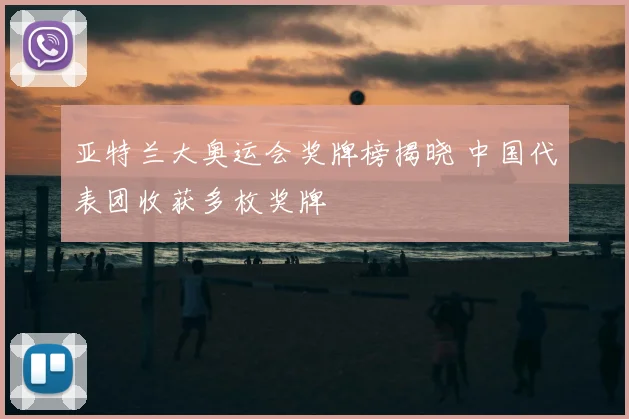 亚特兰大奥运会奖牌榜揭晓 中国代表团收获多枚奖牌