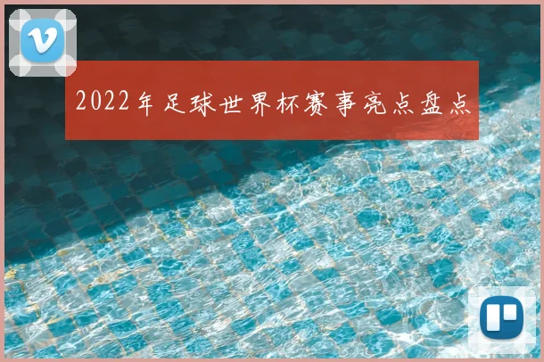 2022年足球世界杯赛事亮点盘点