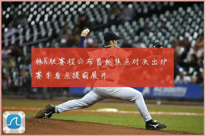 韩K联赛程公布首轮焦点对决出炉 赛季看点提前展开