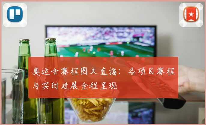 奥运会赛程图文直播:各项目赛程与实时进展全程呈现