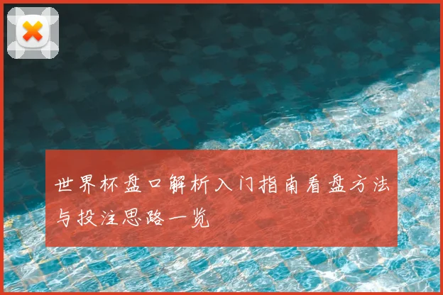 世界杯盘口解析入门指南看盘方法与投注思路一览