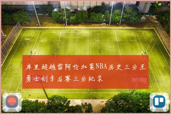 库里超越雷阿伦加冕NBA历史三分王勇士创季后赛三分纪录