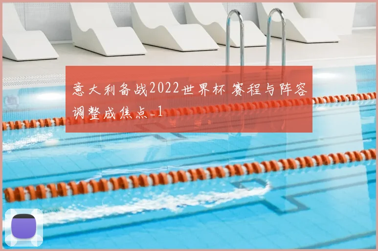 意大利备战2022世界杯 赛程与阵容调整成焦点_1
