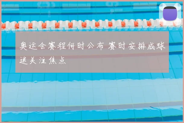 奥运会赛程何时公布 赛时安排成球迷关注焦点