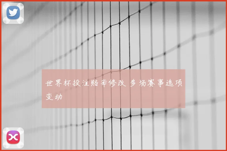 世界杯投注赔率修改 多场赛事选项变动