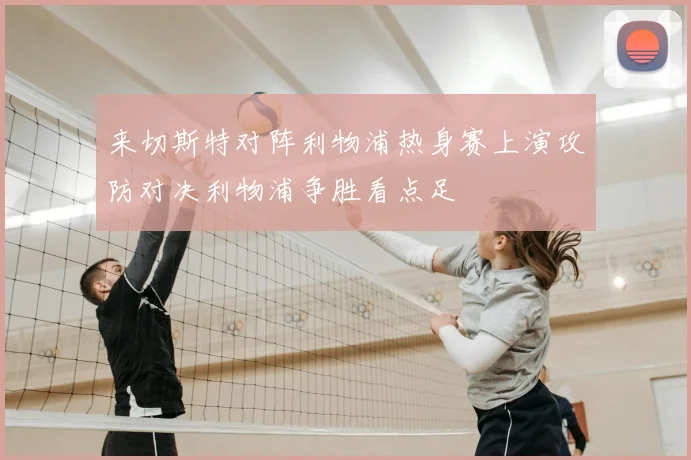 来切斯特对阵利物浦热身赛上演攻防对决利物浦争胜看点足