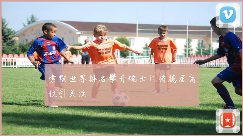 索默世界排名攀升瑞士门将稳居高位引关注