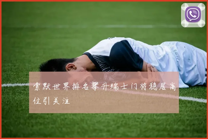 索默世界排名攀升瑞士门将稳居高位引关注