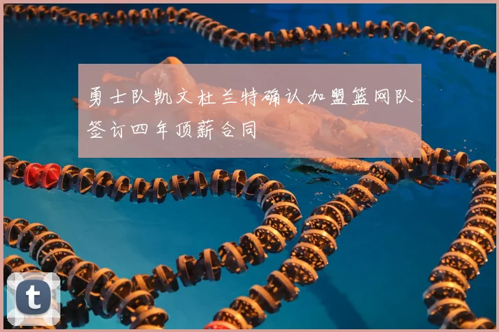勇士队凯文杜兰特确认加盟篮网队签订四年顶薪合同