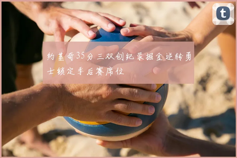 约基奇35分三双创纪录掘金逆转勇士锁定季后赛席位