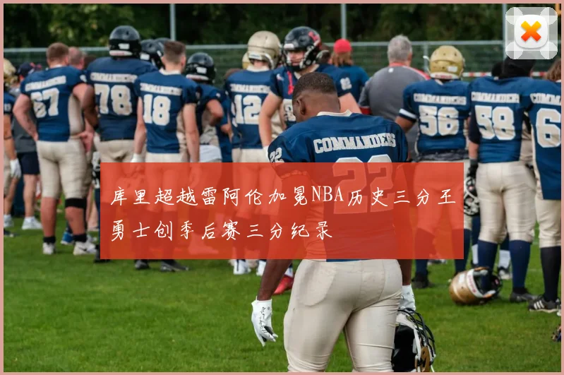 库里超越雷阿伦加冕NBA历史三分王勇士创季后赛三分纪录