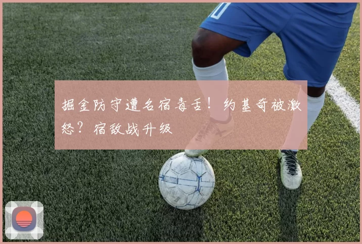 掘金防守遭名宿毒舌！约基奇被激怒？宿敌战升级