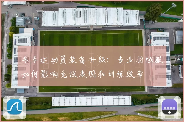 冬季运动员装备升级:专业羽绒服如何影响竞技表现和训练效率