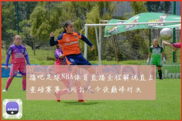 播吧足球NBA体育直播全程解说直击重磅赛事一网打尽今夜巅峰对决