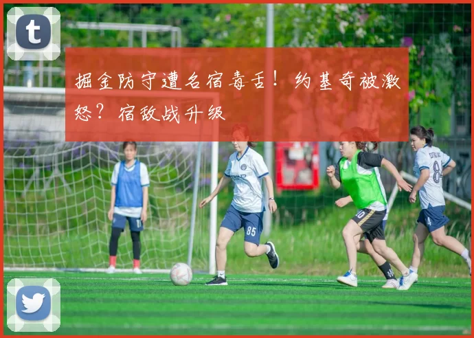 掘金防守遭名宿毒舌！约基奇被激怒？宿敌战升级