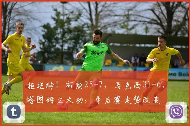 拒逆转！布朗25+7，马克西31+6，塔图姆立大功，季后赛走势改变