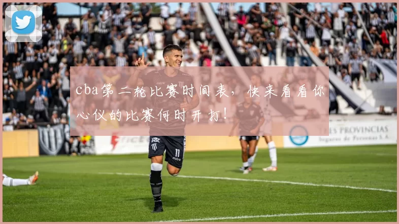 cba第二轮比赛时间表,快来看看你心仪的比赛何时开打!