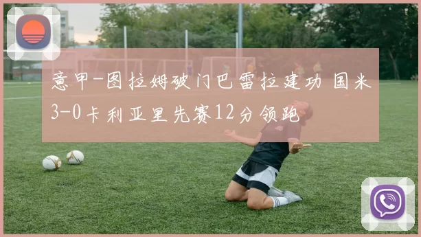 意甲-图拉姆破门巴雷拉建功 国米3-0卡利亚里先赛12分领跑