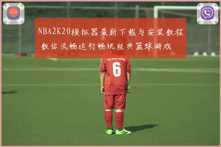 NBA2K20模拟器最新下载与安装教程 教你流畅运行畅玩经典篮球游戏