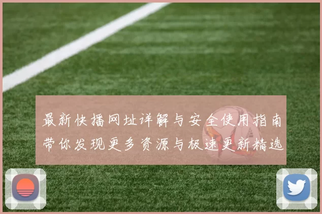 最新快播网址详解与安全使用指南带你发现更多资源与极速更新精选