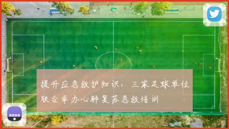 提升应急救护知识，三家足球单位联合举办心肺复苏急救培训