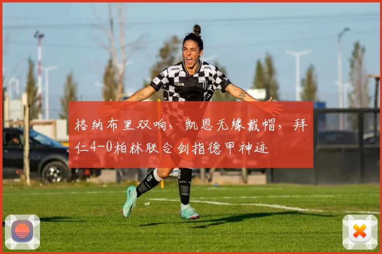 格纳布里双响，凯恩无缘戴帽，拜仁4-0柏林联合剑指德甲神迹