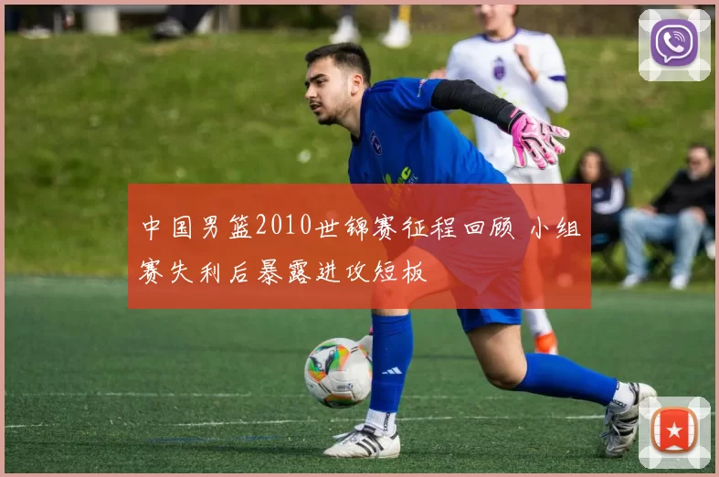 中国男篮2010世锦赛征程回顾 小组赛失利后暴露进攻短板