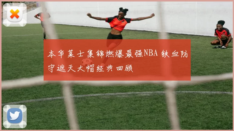 本华莱士集锦燃爆最强NBA 铁血防守遮天大帽经典回顾