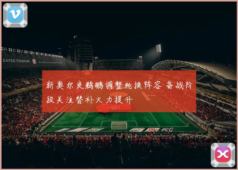 新奥尔良鹈鹕调整轮换阵容 备战阶段关注替补火力提升