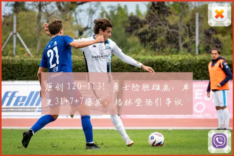 原创 120-113!勇士险胜雄鹿,库里31+7+7爆发,格林登场引争议