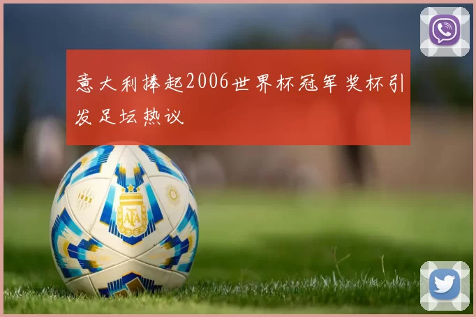意大利捧起2006世界杯冠军奖杯引发足坛热议
