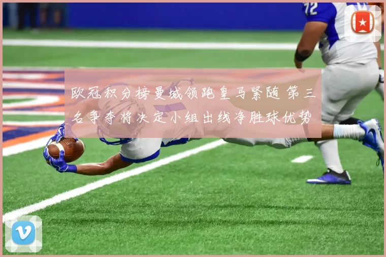 欧冠积分榜曼城领跑皇马紧随 第三名争夺将决定小组出线净胜球优势