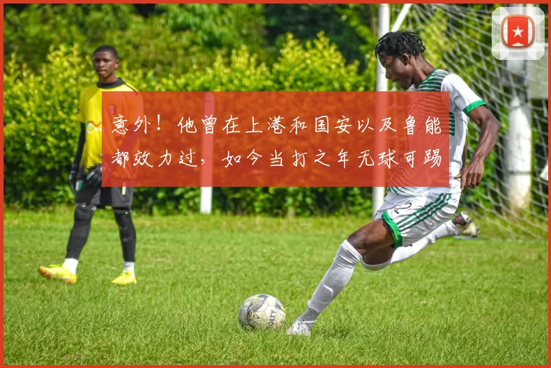 意外！他曾在上港和国安以及鲁能都效力过，如今当打之年无球可踢