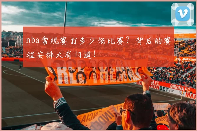 nba常规赛打多少场比赛？背后的赛程安排大有门道！